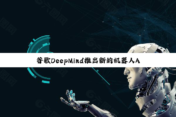 谷歌DeepMind推出新的机器人AI模型