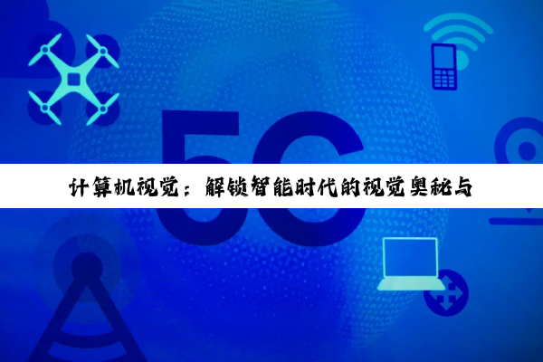 【科普解答】计算机视觉：解锁智能时代的视觉奥秘与多元应用