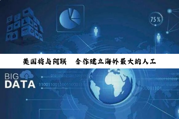 美国将与阿联酋合作建立海外最大的人工智能数据中心