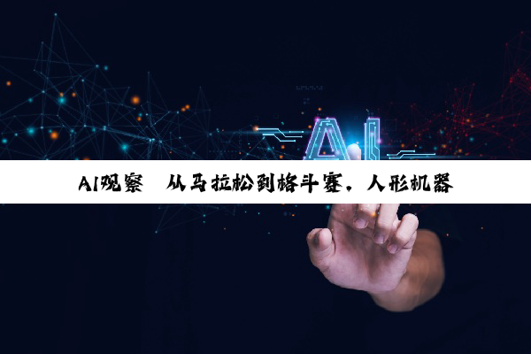 AI观察｜从马拉松到格斗赛，人形机器人体育赛事为何频频亮相？