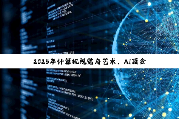 2025年计算机视觉与艺术、AI顶会动态及研究趋势深度解析