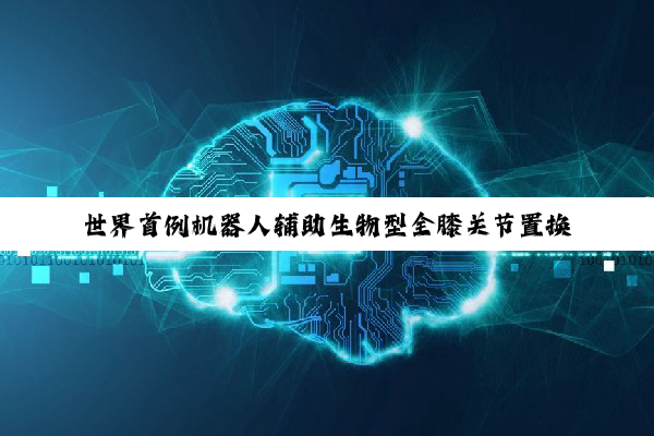 世界首例机器人辅助生物型全膝关节置换翻修术完成