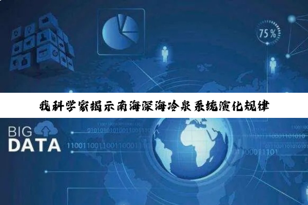 我科学家揭示南海深海冷泉系统演化规律