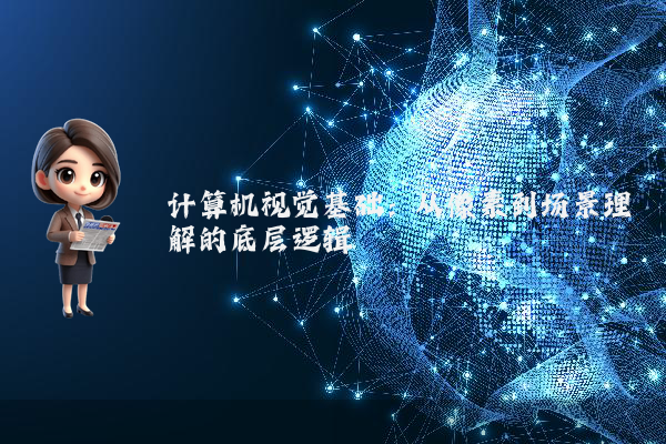 计算机视觉基础：从像素到场景理解的底层逻辑